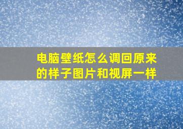 电脑壁纸怎么调回原来的样子图片和视屏一样