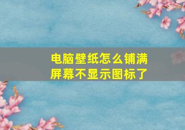 电脑壁纸怎么铺满屏幕不显示图标了