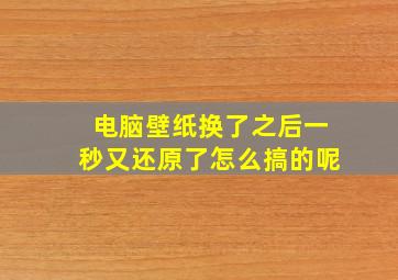 电脑壁纸换了之后一秒又还原了怎么搞的呢