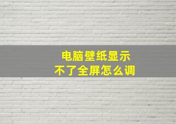 电脑壁纸显示不了全屏怎么调