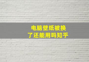 电脑壁纸被换了还能用吗知乎