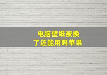 电脑壁纸被换了还能用吗苹果