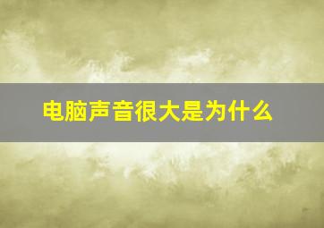 电脑声音很大是为什么