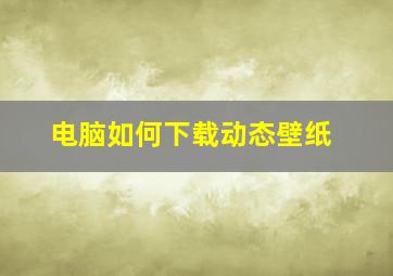 电脑如何下载动态壁纸