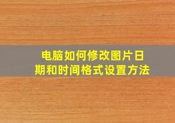 电脑如何修改图片日期和时间格式设置方法