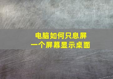 电脑如何只息屏一个屏幕显示桌面