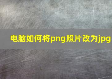 电脑如何将png照片改为jpg