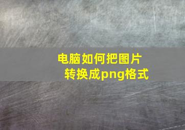 电脑如何把图片转换成png格式