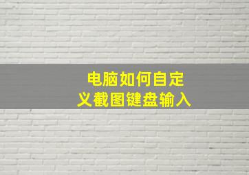 电脑如何自定义截图键盘输入