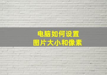 电脑如何设置图片大小和像素