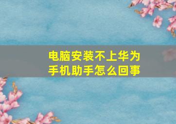 电脑安装不上华为手机助手怎么回事