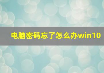 电脑密码忘了怎么办win10