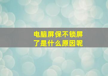 电脑屏保不锁屏了是什么原因呢