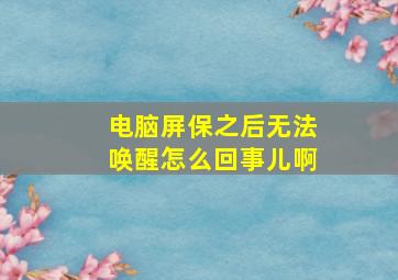 电脑屏保之后无法唤醒怎么回事儿啊