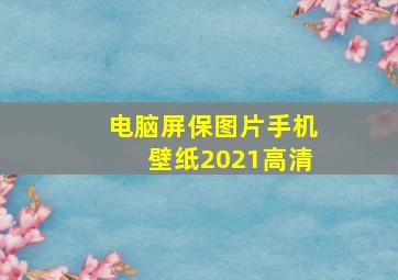 电脑屏保图片手机壁纸2021高清