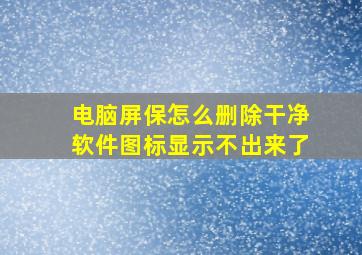 电脑屏保怎么删除干净软件图标显示不出来了