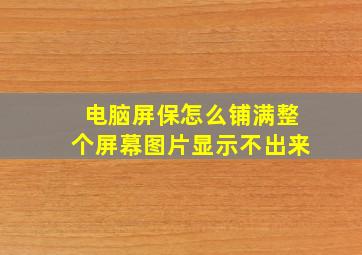 电脑屏保怎么铺满整个屏幕图片显示不出来