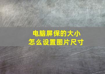 电脑屏保的大小怎么设置图片尺寸