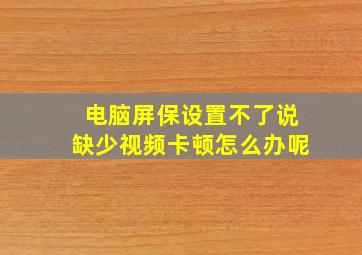 电脑屏保设置不了说缺少视频卡顿怎么办呢