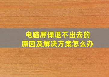 电脑屏保退不出去的原因及解决方案怎么办