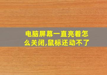 电脑屏幕一直亮着怎么关闭,鼠标还动不了