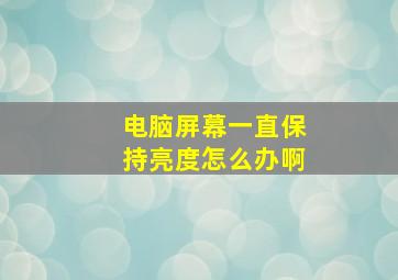 电脑屏幕一直保持亮度怎么办啊