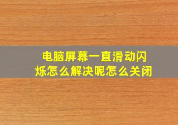 电脑屏幕一直滑动闪烁怎么解决呢怎么关闭