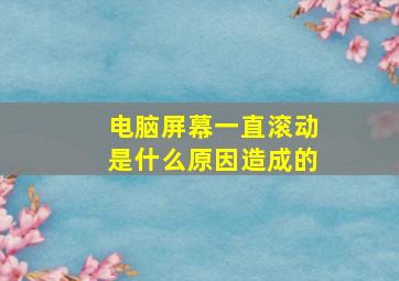 电脑屏幕一直滚动是什么原因造成的