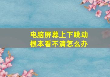 电脑屏幕上下跳动根本看不清怎么办