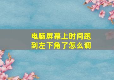 电脑屏幕上时间跑到左下角了怎么调