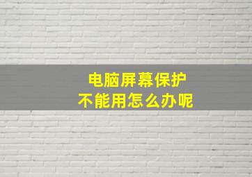 电脑屏幕保护不能用怎么办呢