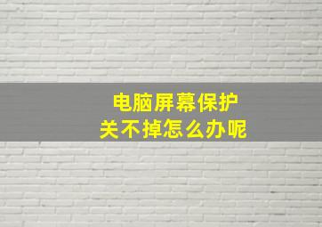 电脑屏幕保护关不掉怎么办呢