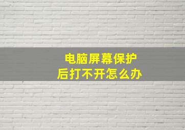 电脑屏幕保护后打不开怎么办