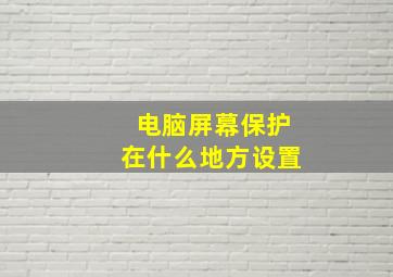 电脑屏幕保护在什么地方设置