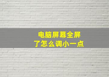 电脑屏幕全屏了怎么调小一点