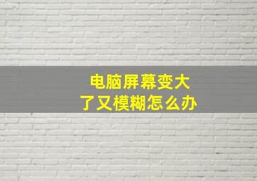 电脑屏幕变大了又模糊怎么办