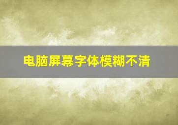 电脑屏幕字体模糊不清