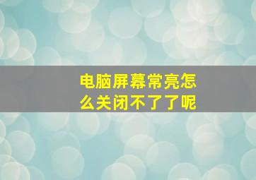 电脑屏幕常亮怎么关闭不了了呢