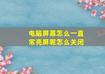 电脑屏幕怎么一直常亮屏呢怎么关闭