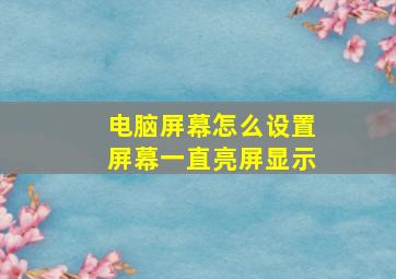 电脑屏幕怎么设置屏幕一直亮屏显示