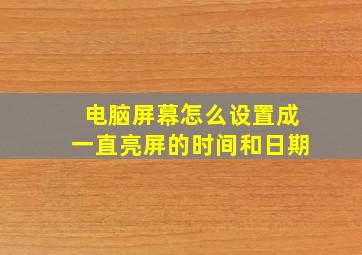 电脑屏幕怎么设置成一直亮屏的时间和日期