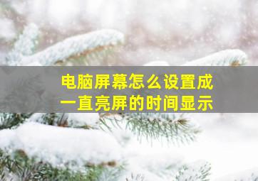 电脑屏幕怎么设置成一直亮屏的时间显示