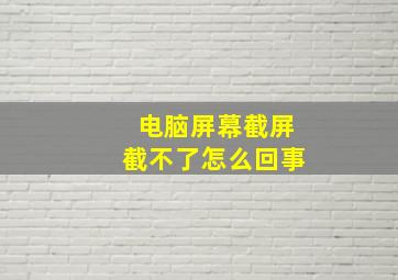 电脑屏幕截屏截不了怎么回事