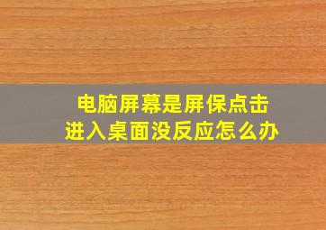 电脑屏幕是屏保点击进入桌面没反应怎么办