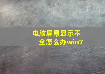 电脑屏幕显示不全怎么办win7