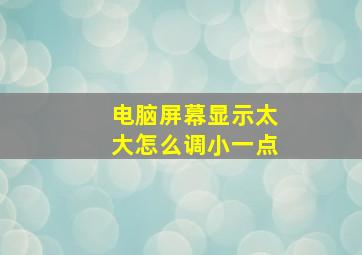 电脑屏幕显示太大怎么调小一点