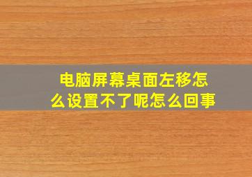 电脑屏幕桌面左移怎么设置不了呢怎么回事