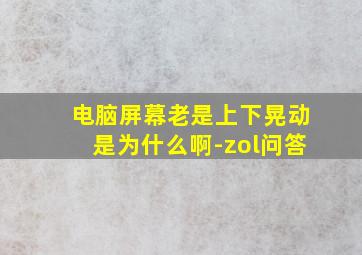 电脑屏幕老是上下晃动是为什么啊-zol问答