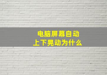 电脑屏幕自动上下晃动为什么