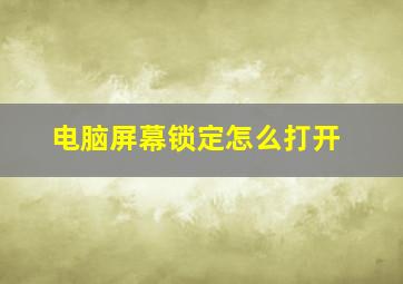 电脑屏幕锁定怎么打开